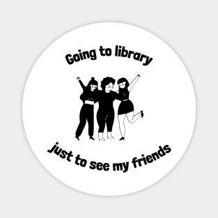 Going to library just to see my friends Magnet